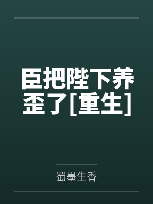臣把陛下养歪了[重生]by蜀墨生香笔趣阁无弹窗封面