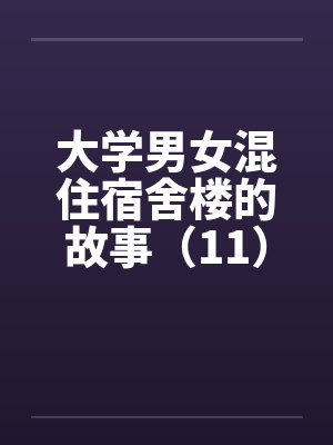 大学男女混住宿舍楼的故事（11）封面
