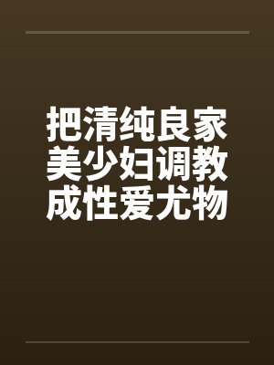 把清纯良家美少妇调教成性爱尤物封面