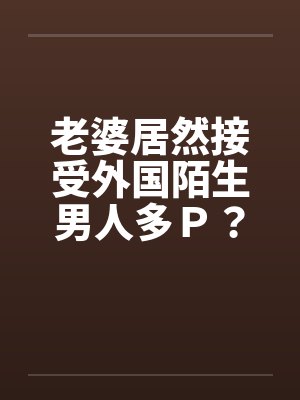 老婆居然接受外国陌生男人多Ｐ？（上）封面