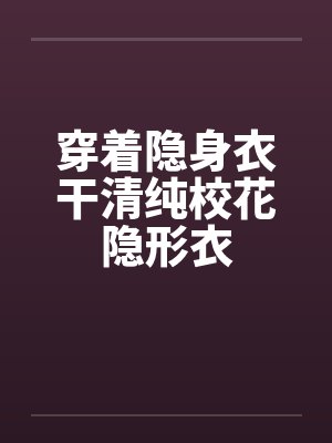 穿着隐身衣干清纯校花隐形衣封面