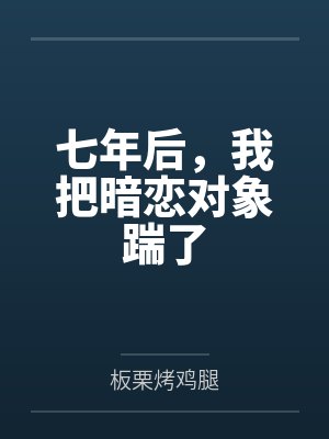 七年后，我把暗恋对象踹了by板栗烤鸡腿封面