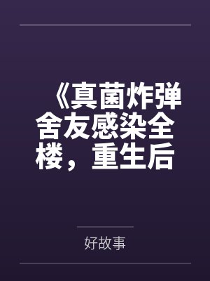 《真菌炸弹舍友感染全楼，重生后我笑看她们自食恶果》封面