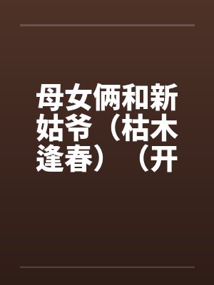 母女俩和新姑爷（枯木逢春）（开垦丈母娘的屁眼）封面