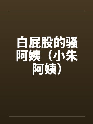 白屁股的骚阿姨（小朱阿姨）封面