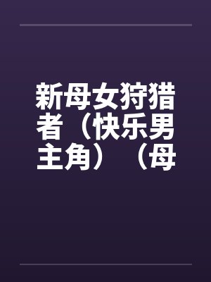 新母女狩猎者（快乐男主角）（母女终结者）（图文）封面