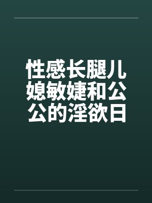 性感长腿儿媳敏婕和公公的淫欲日常（03-05）封面
