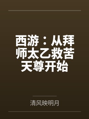 西游：从拜师太乙救苦天尊开始by清风映明月笔趣阁无弹窗封面