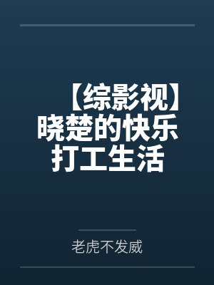 陈晓楚番番101【综影视】晓楚的快乐打工生活封面