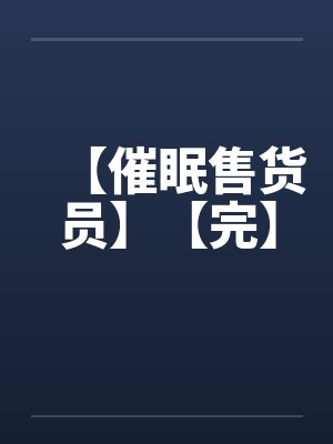 【催眠售货员】【完】封面