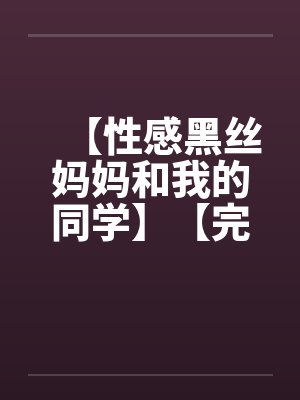 【性感黑丝妈妈和我的同学】【完】封面