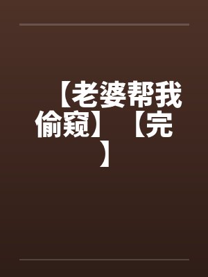 【老婆帮我偷窥】【完】封面