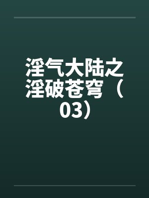 淫气大陆之淫破苍穹（03）封面