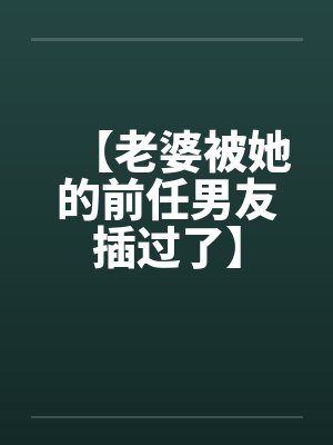 【老婆被她的前任男友插过了】封面