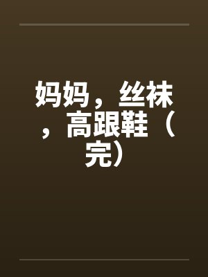 妈妈，丝袜，高跟鞋（完）封面
