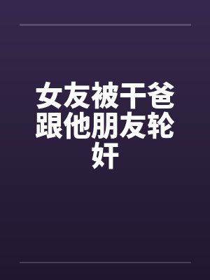 女友被干爸跟他朋友轮奸封面