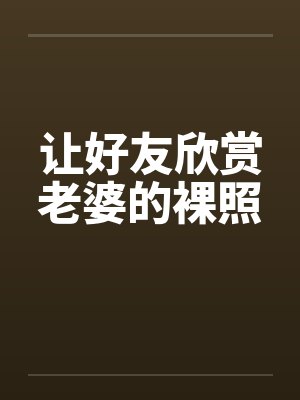 让好友欣赏老婆的裸照封面