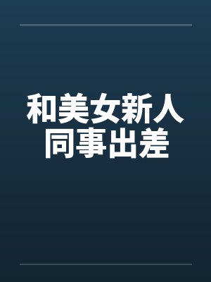 和美女新人同事出差封面