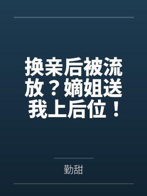 姜秋陆策换亲后被流放？嫡姐送我上后位！封面