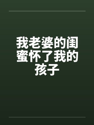 我老婆的闺蜜怀了我的孩子封面