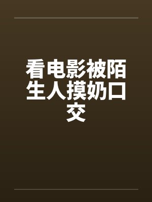 看电影被陌生人摸奶口交封面