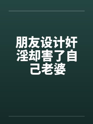 朋友设计奸淫却害了自己老婆封面