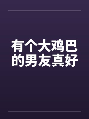 有个大鸡巴的男友真好封面