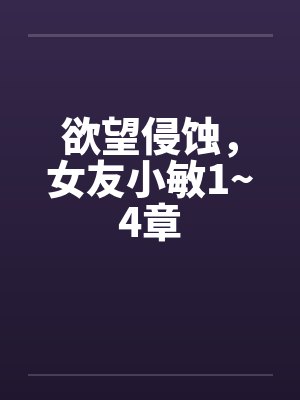 欲望侵蚀，女友小敏1~4章封面