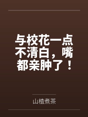 与校花一点不清白，嘴都亲肿了！封面