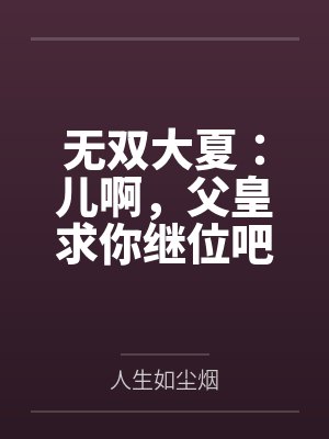 无双大夏：儿啊，父皇求你继位吧封面