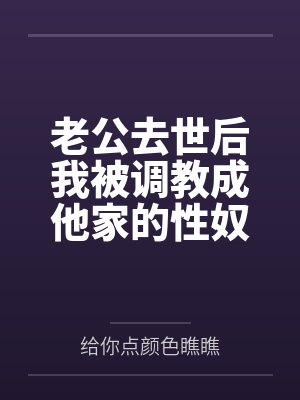 老公去世后我被调教成他家的性奴by给你点颜色瞧瞧结局番外封面