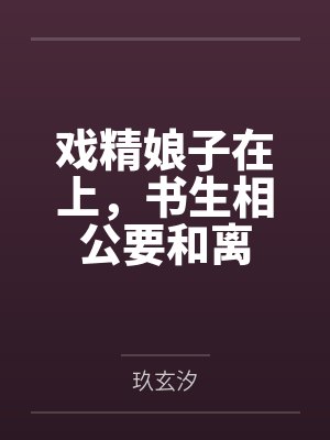 戏精娘子在上，书生相公要和离by玖玄汐封面