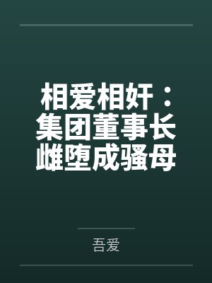 相爱相奸:集团董事长雌堕成骚母狗by吾爱笔趣阁无弹窗封面