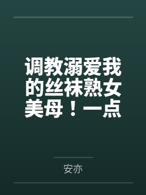 调教溺爱我的丝袜熟女美母！一点一点将她拉入禁忌的快感深渊，让她成为我的专属便器封面
