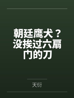 朝廷鹰犬？没挨过六扇门的刀by天衍笔趣阁无弹窗封面