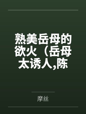 熟美岳母的欲火（岳母太诱人,陈超赵悦）封面