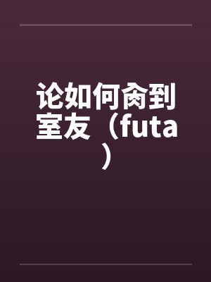 论如何肏到室友(futa)封面