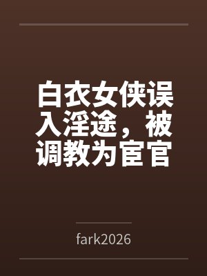 白衣女侠误入淫途，被调教为宦官的淫堕母狗封面
