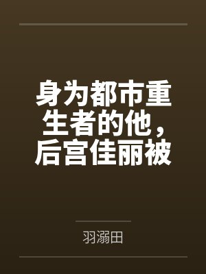 身为都市重生者的他,后宫佳丽被我调教封面