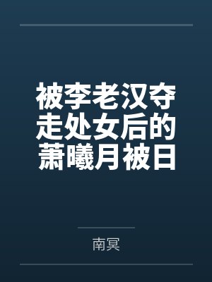 被李老汉夺走处女后的萧曦月被日夜灌精后身体劣化怀上野种把自己的便宜丈夫调教成绿帽短屌废物封面