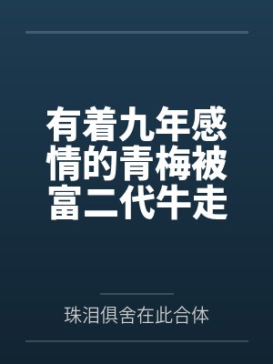 有着九年感情的青梅被富二代牛走,留学生黑哥舍友帮我报仇操了黄毛全家,还把黄毛的处女未婚妻买过来送到我封面