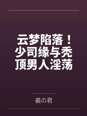 云梦陷落!少司缘与秃顶男人淫荡的纯爱姻缘封面