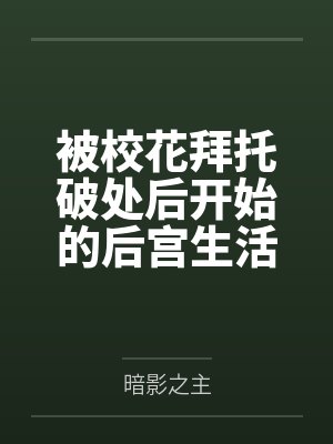 被校花拜托破处后开始的后宫生活封面