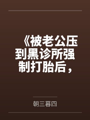 《被老公压到黑诊所强制打胎后，我变乖了》封面