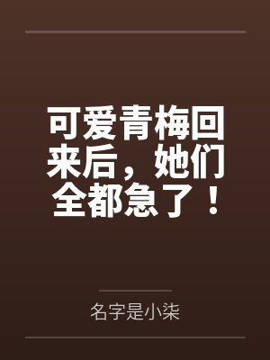 可爱青梅回来后,她们全都急了!封面