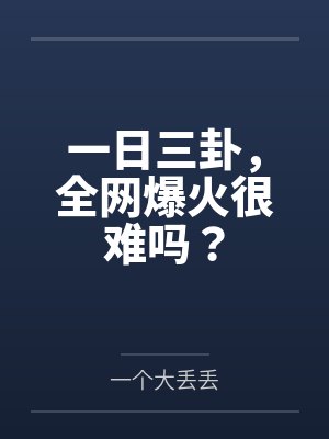 一日三卦，全网爆火很难吗？by一个大丢丢封面