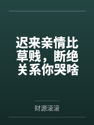 迟来亲情比草贱，断绝关系你哭啥by财源滚滚封面