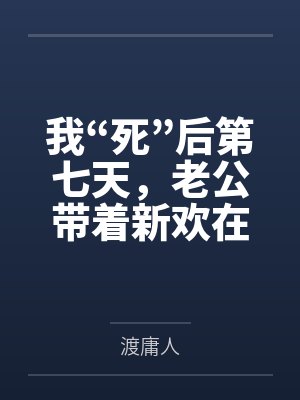 我“死”后第七天，老公带着新欢在我的遗像前求婚封面