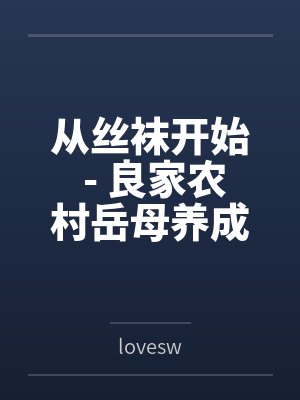 从丝袜开始 - 良家农村岳母养成专属丝袜淫母bylovesw笔趣阁无弹窗封面