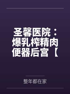 圣馨医院:爆乳榨精肉便器后宫【重置版】封面